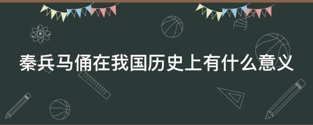 秦兵马俑在我国历史上有什么意义