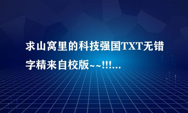 求山窝里的科技强国TXT无错字精来自校版~~!!!1522321743@qq.com 谢谢大虾了~!!!!!