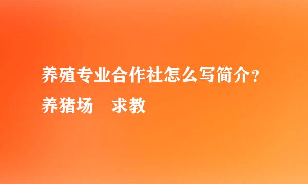 养殖专业合作社怎么写简介？养猪场 求教