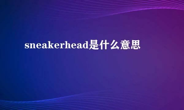 sneakerhead是什么意思