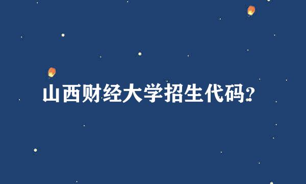 山西财经大学招生代码？