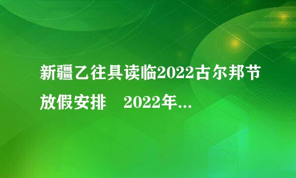 新疆乙往具读临2022古尔邦节放假安排 2022年新疆古尔邦节放假通知