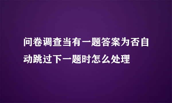 问卷调查当有一题答案为否自动跳过下一题时怎么处理