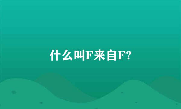 什么叫F来自F?