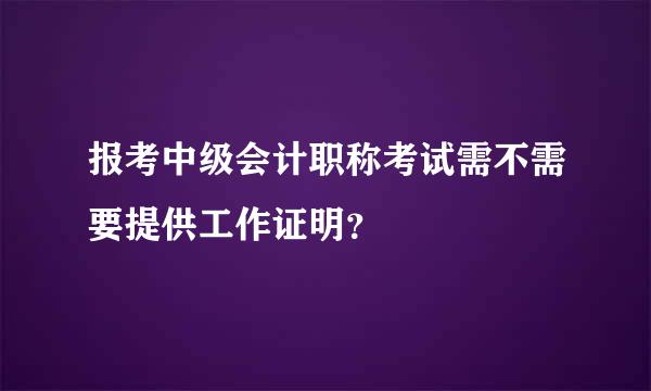 报考中级会计职称考试需不需要提供工作证明？