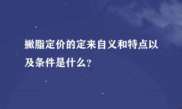 撇脂定价的定来自义和特点以及条件是什么？