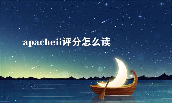 apacheii评分怎么读