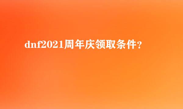 dnf2021周年庆领取条件？