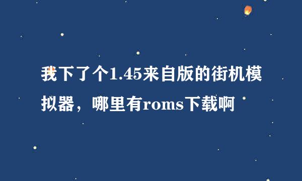 我下了个1.45来自版的街机模拟器，哪里有roms下载啊