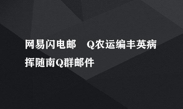 网易闪电邮 Q农运编丰英病挥随南Q群邮件