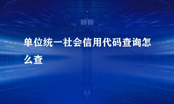 单位统一社会信用代码查询怎么查