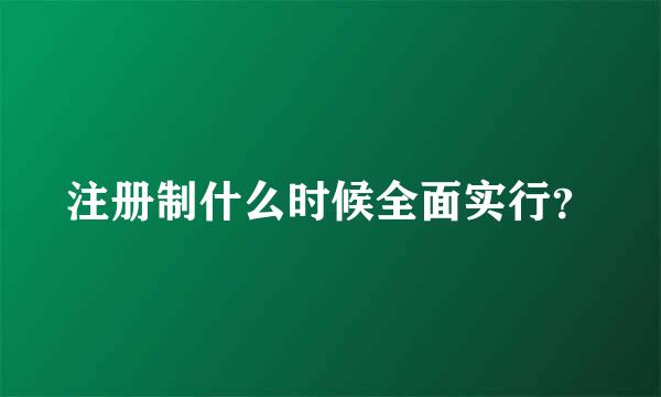 注册制什么时候全面实行？