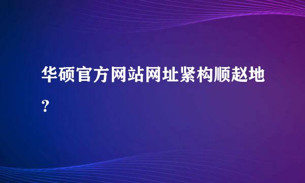 华硕官方网站网址紧构顺赵地？