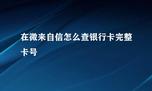 在微来自信怎么查银行卡完整卡号