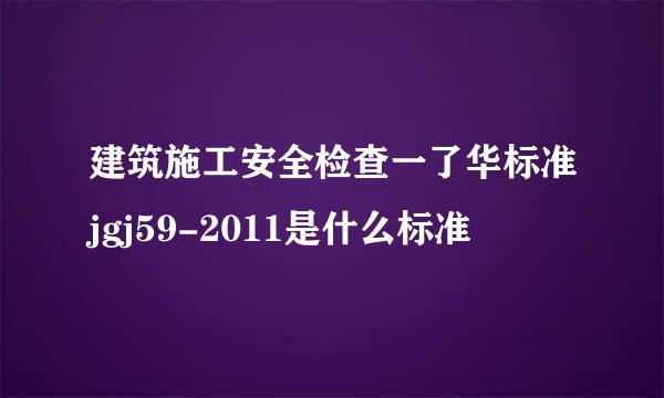 建筑施工安全检查一了华标准jgj59-2011是什么标准