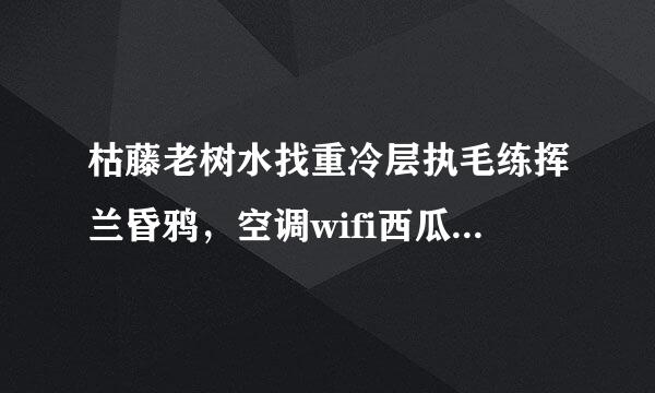 枯藤老树水找重冷层执毛练挥兰昏鸦，空调wifi西瓜。。。后面的怎么继？