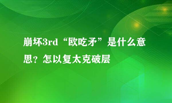 崩坏3rd“欧吃矛”是什么意思？怎以复太克破层