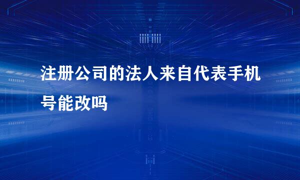 注册公司的法人来自代表手机号能改吗