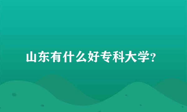 山东有什么好专科大学？