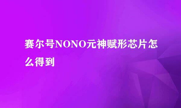 赛尔号NONO元神赋形芯片怎么得到