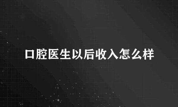 口腔医生以后收入怎么样