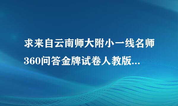 求来自云南师大附小一线名师360问答金牌试卷人教版六年级下册数学答案