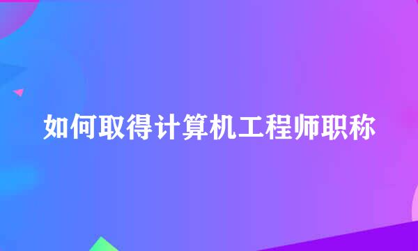 如何取得计算机工程师职称