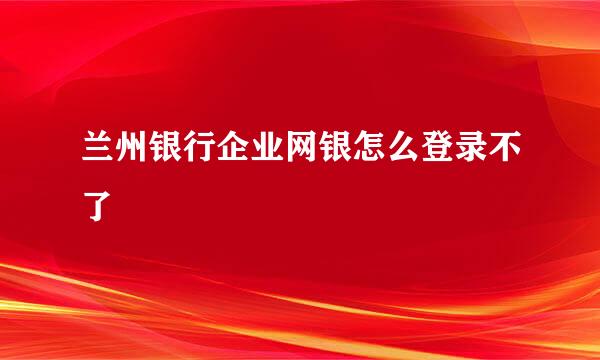 兰州银行企业网银怎么登录不了