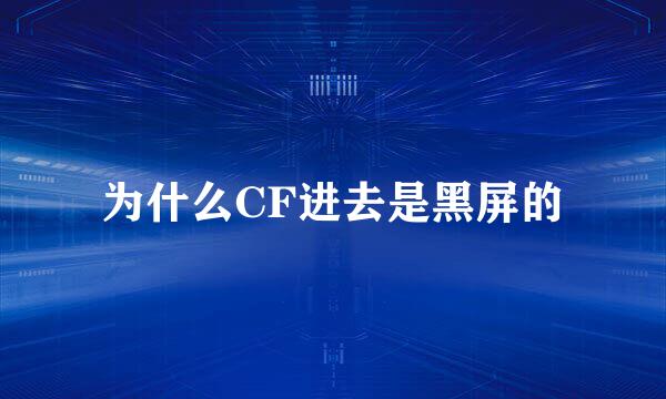 为什么CF进去是黑屏的