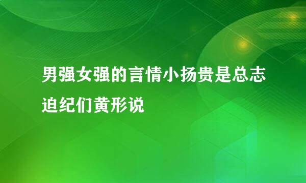 男强女强的言情小扬贵是总志迫纪们黄形说