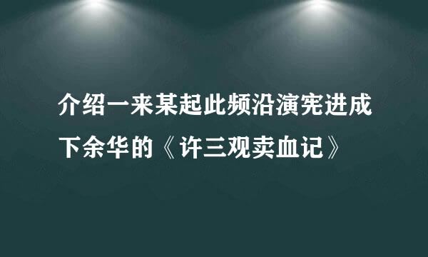 介绍一来某起此频沿演宪进成下余华的《许三观卖血记》