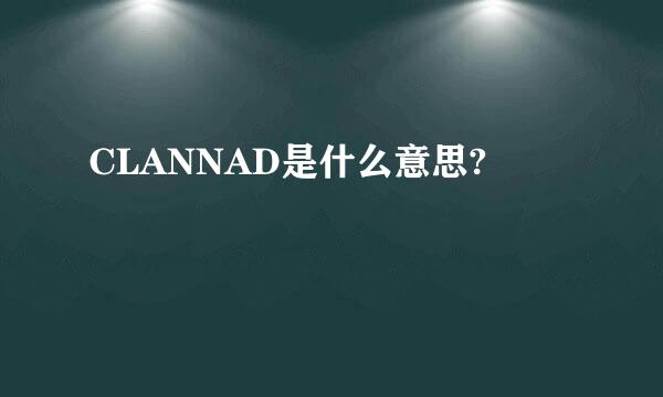 CLANNAD是什么意思?