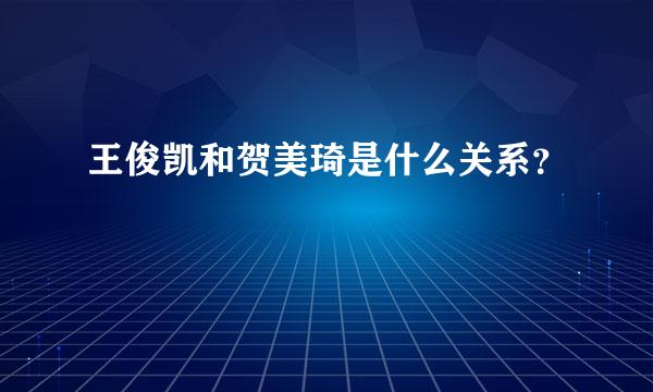 王俊凯和贺美琦是什么关系？