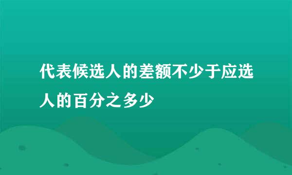 代表候选人的差额不少于应选人的百分之多少