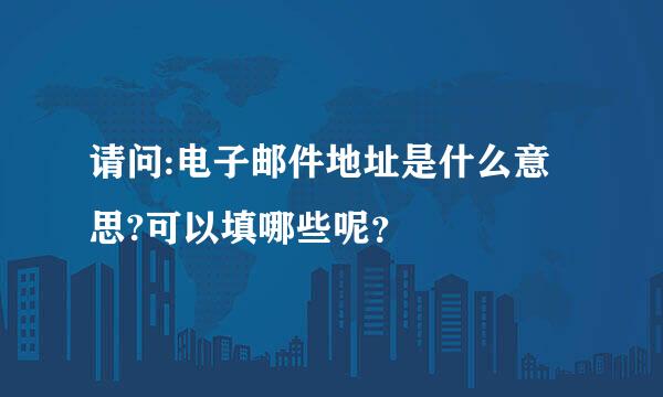 请问:电子邮件地址是什么意思?可以填哪些呢？