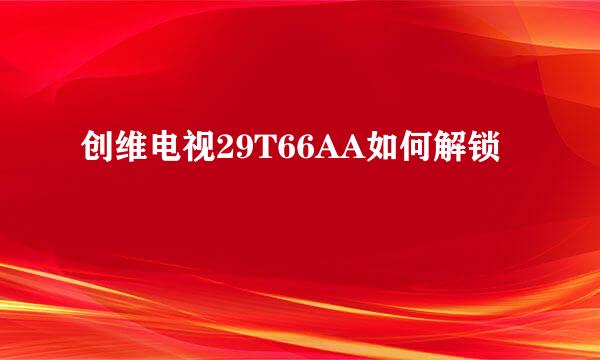 创维电视29T66AA如何解锁