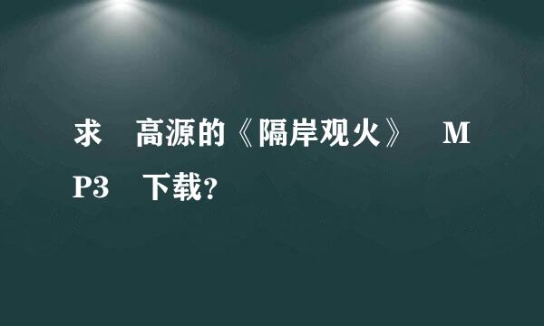 求 高源的《隔岸观火》 MP3 下载？