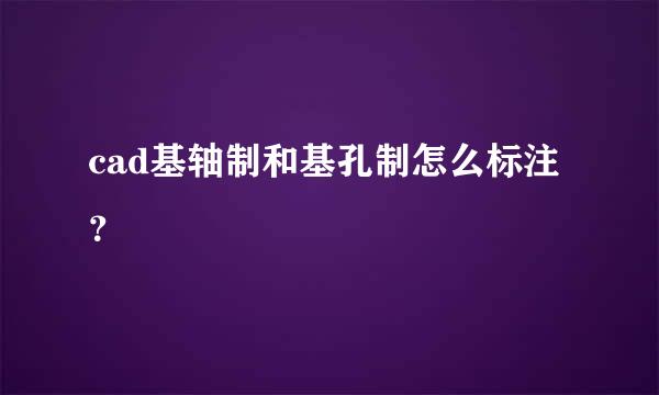 cad基轴制和基孔制怎么标注？