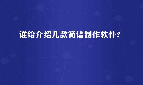 谁给介绍几款简谱制作软件?