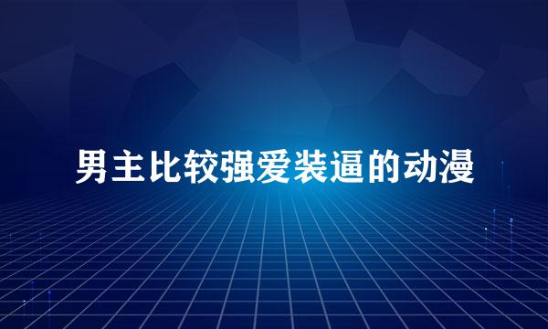 男主比较强爱装逼的动漫