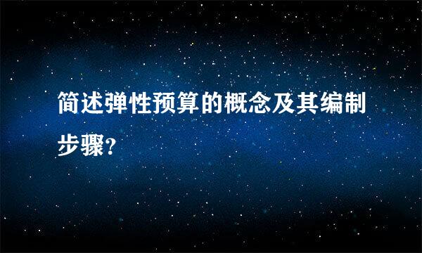 简述弹性预算的概念及其编制步骤？