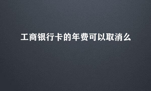 工商银行卡的年费可以取消么