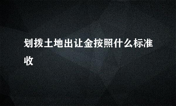 划拨土地出让金按照什么标准收