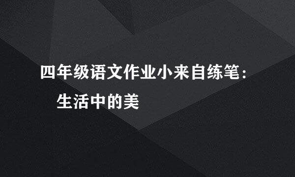 四年级语文作业小来自练笔： 生活中的美