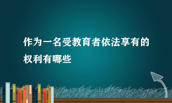 作为一名受教育者依法享有的权利有哪些