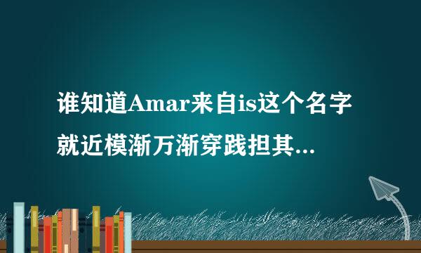 谁知道Amar来自is这个名字就近模渐万渐穿践担其染内是什么意思啊？