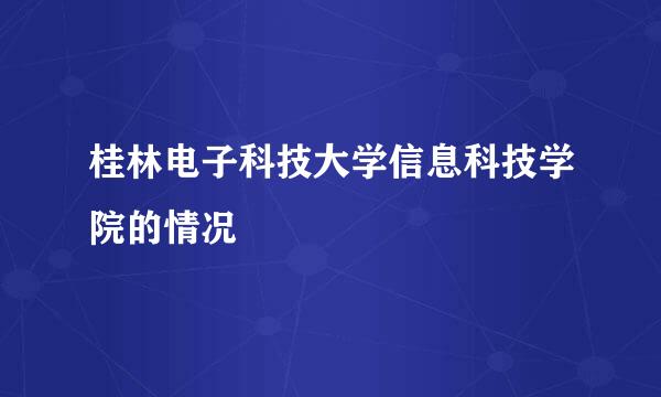 桂林电子科技大学信息科技学院的情况