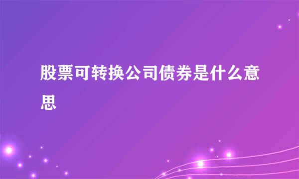 股票可转换公司债券是什么意思