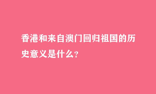 香港和来自澳门回归祖国的历史意义是什么？