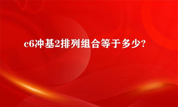 c6冲基2排列组合等于多少?